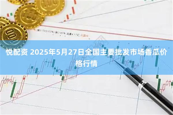 悦配资 2025年5月27日全国主要批发市场香瓜价格行情