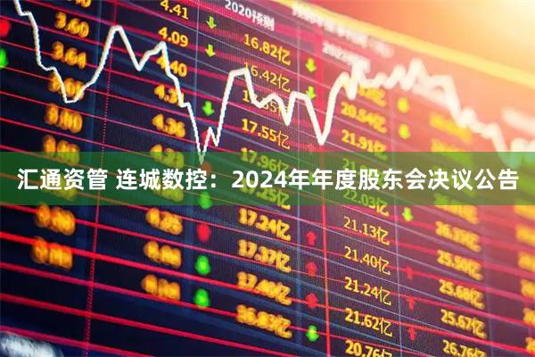 汇通资管 连城数控：2024年年度股东会决议公告