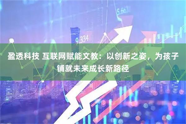 盈透科技 互联网赋能文教：以创新之姿，为孩子铺就未来成长新路径
