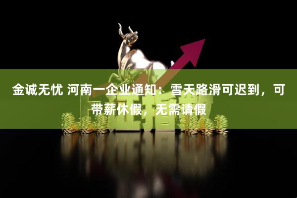 金诚无忧 河南一企业通知：雪天路滑可迟到，可带薪休假，无需请假