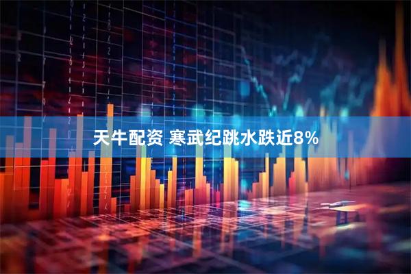天牛配资 寒武纪跳水跌近8%