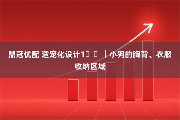 鼎冠优配 适宠化设计1️⃣｜小狗的胸背、衣服收纳区域