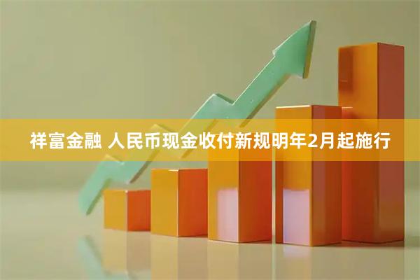 祥富金融 人民币现金收付新规明年2月起施行
