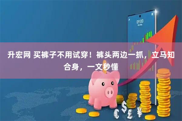 升宏网 买裤子不用试穿！裤头两边一抓，立马知合身，一文秒懂