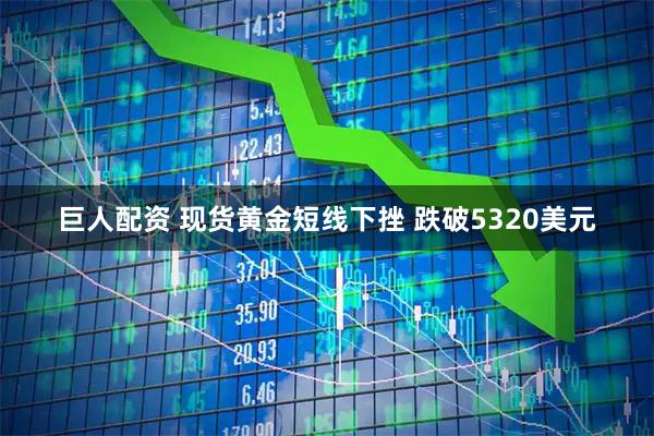 巨人配资 现货黄金短线下挫 跌破5320美元