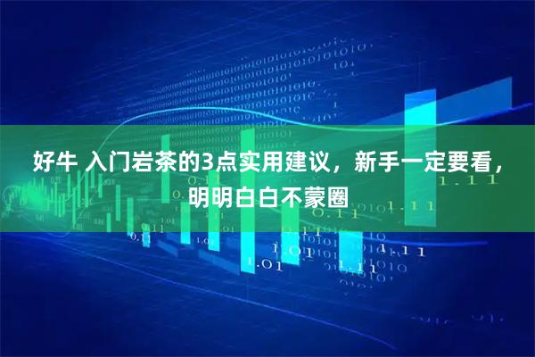 好牛 入门岩茶的3点实用建议，新手一定要看，明明白白不蒙圈